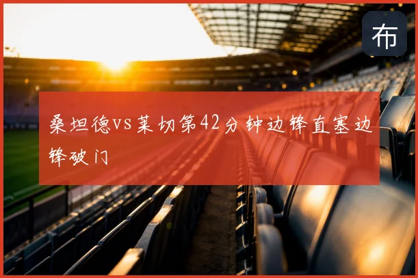 桑坦德vs莱切第42分钟边锋直塞边锋破门