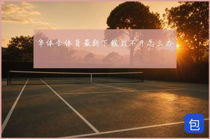 华体会体育最新下载打不开怎么办
