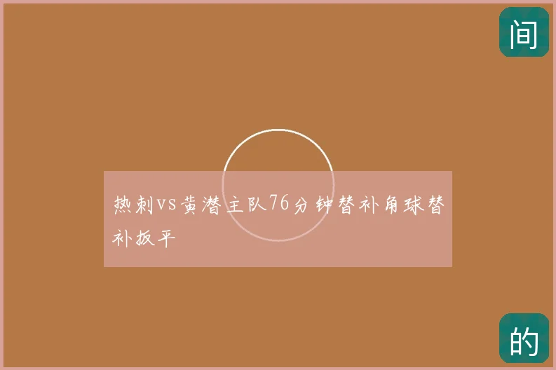 热刺vs黄潜主队76分钟替补角球替补扳平
