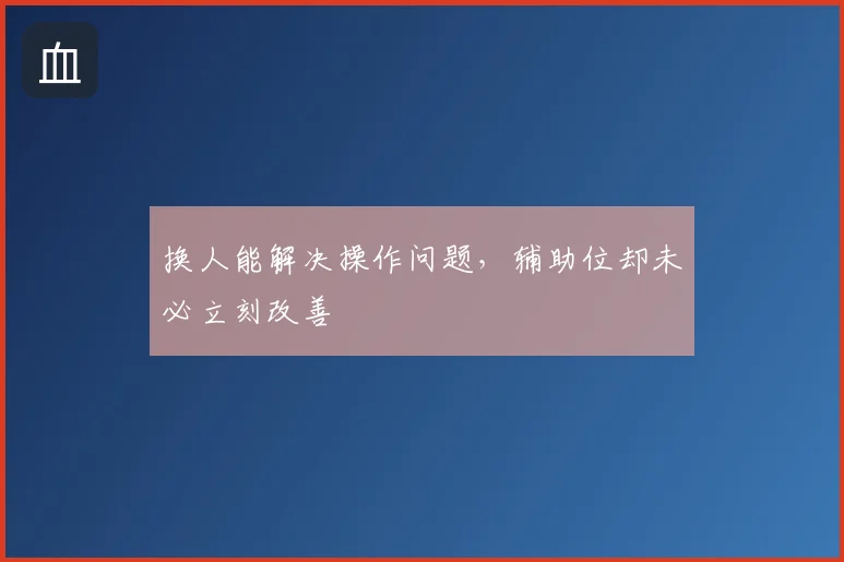 换人能解决操作问题，辅助位却未必立刻改善