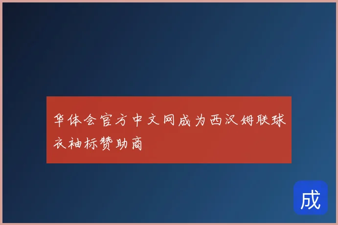 华体会官方中文网成为西汉姆联球衣袖标赞助商