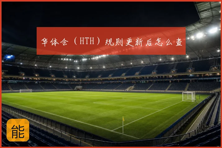 华体会(HTH)规则更新后怎么查