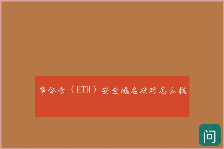 华体会（HTH）安全域名核对怎么找
