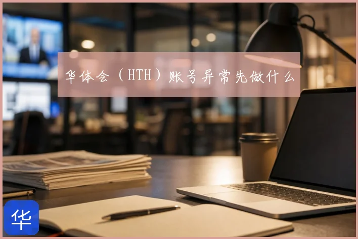华体会（HTH）账号异常先做什么